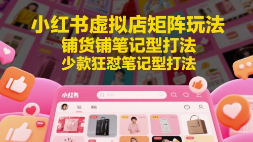小红书虚拟店矩阵玩法，铺货铺笔记型打法，少款狂怼笔记型打法-梦帆创业网