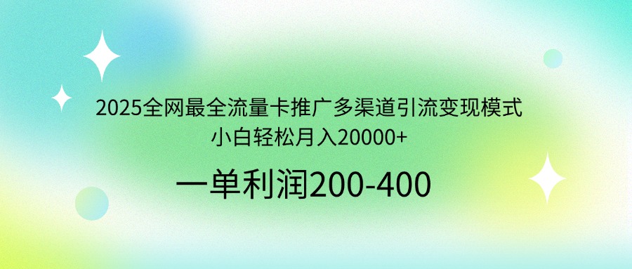 2025全网最全流量卡推广多渠道引流变现模式，小白轻松月入20000+-梦帆创业网