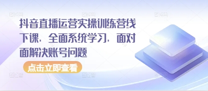 抖音直播运营实操训练营线下课，全面系统学习，面对面解决账号问题-梦帆创业网