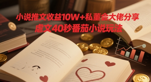 小说推文收益10W+私董会大佬分享，虐文40秒番茄小说玩法-梦帆创业网