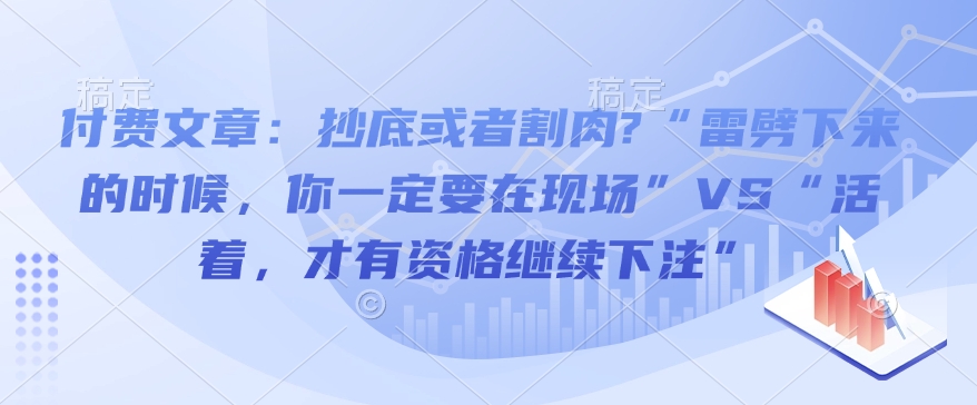 付费文章：抄底或者割肉?“雷劈下来的时候，你一定要在现场”VS“活着，才有资格继续下注”-梦帆创业网