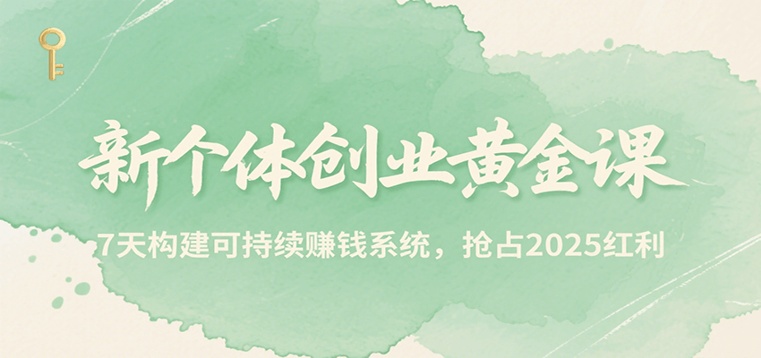 新个体创业黄金课，7天构建可持续赚钱系统，抢占2025红利-梦帆创业网