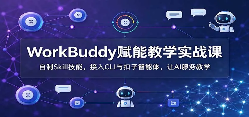 WorkBuddy赋能教学实战课：自制Skill技能，接入CLI与扣子智能体，让AI服务教学-梦帆创业网