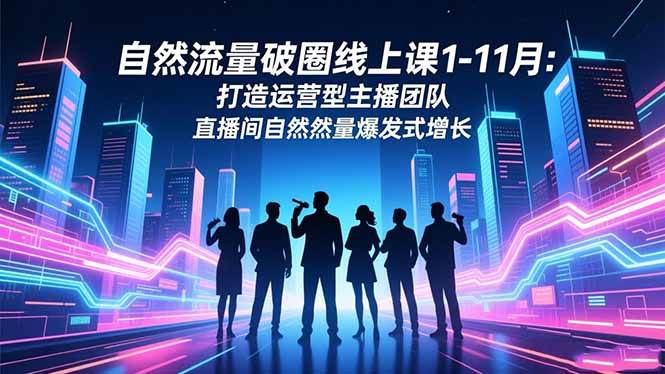 （16810期）自然流量破圈线上课1-11月：打造运营型主播团队 直播间自然流量爆发式增长-梦帆创业网