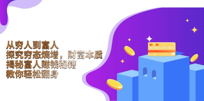 （13953期）从穷人到富人：探究穷态熵增，财富本质，揭秘富人赚钱秘籍，教你轻松翻身-梦帆创业网