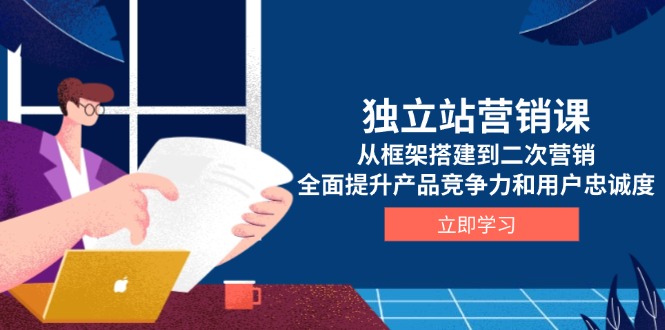 （13902期）独立站营销课，从框架搭建到二次营销，全面提升产品竞争力和用户忠诚度-梦帆创业网