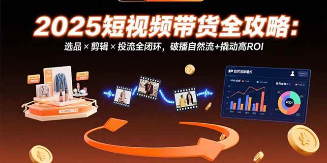 （15513期）2025短视频带货全攻略：选品×剪辑×投流全闭环，破播自然流+撬动高ROI-梦帆创业网