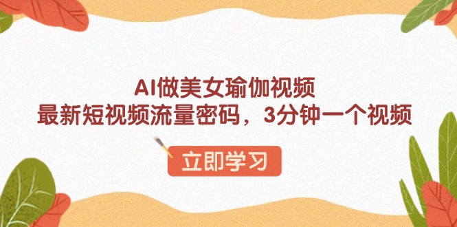（13992期）AI做美女瑜伽视频，最新短视频流量密码，3分钟一个视频-梦帆创业网