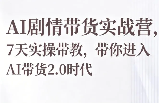 AI剧情带货实战营,7天实操带教,带你进入AI带货2.0时代 AI剧情带货实战营,7天实操带教,带你进入AI带货2.0时代