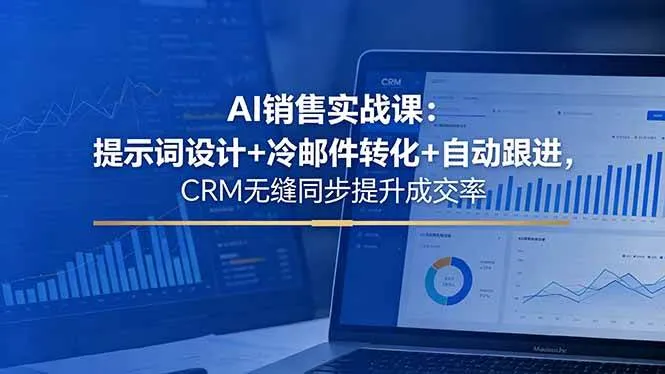 （18526期）AI销售实战课：提示词设计+冷邮件转化+自动跟进，CRM无缝同步提升成交率-梦帆创业网
