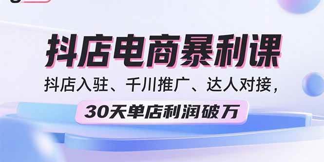 （15954期）2025抖店电商暴利课，抖店入驻、千川推广、达人对接，30天单店利润破万-梦帆创业网