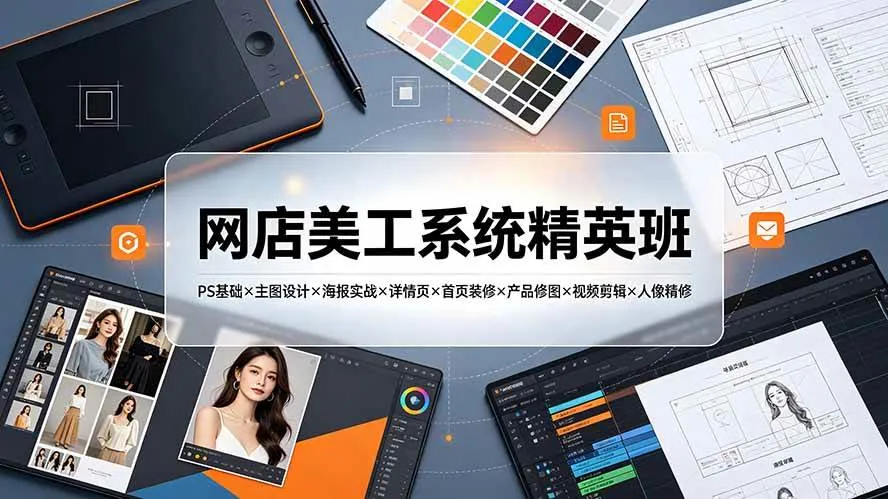 （19435期）网店美工系统精英班-7月：PS基础×主图设计×海报实战×详情页×首页装修×产品修图×视频剪辑×人像精修。-梦帆创业网