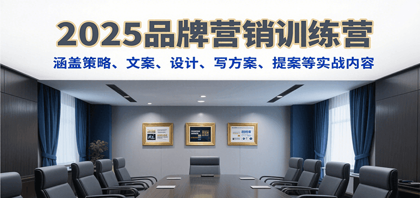 2025品牌营销训练营，涵盖策略、文案、设计、写方案、提案等实战内容-梦帆创业网