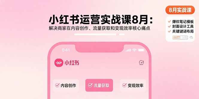 （15822期）小红书运营实战课8月：解决商家在内容创作、流量获取和变现效率核心痛点-梦帆创业网