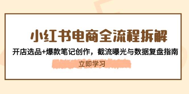 小红书电商全流程拆解：开店选品+爆款笔记创作，截流曝光与数据复盘指南-梦帆创业网