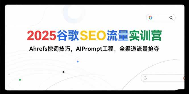 （15411期）2025谷歌SEO流量实训营;，Ahrefs挖词技巧，AIPrompt工程，全渠道流量抢夺-梦帆创业网
