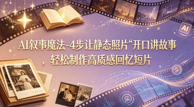 AI叙事魔法-4步让静态照片“开口讲故事”，轻松制作高质感回忆短片-梦帆创业网