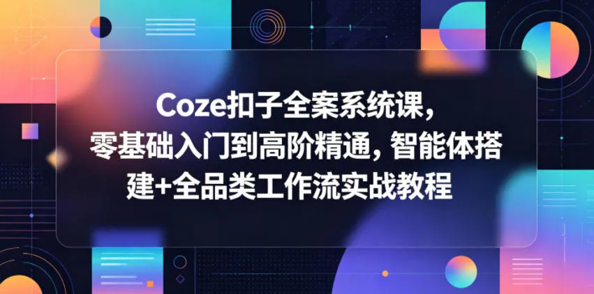 Coze扣子全案系统课，零基础入门到高阶精通，智能体搭建+全品类工作流实战教程-梦帆创业网