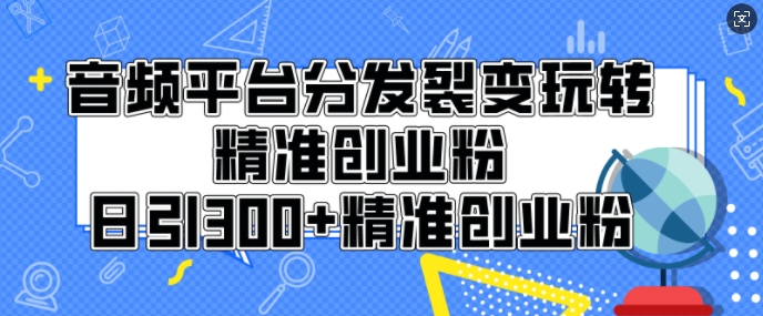 音频平台分发裂变玩转创业粉，日引300+精准创业粉-梦帆创业网