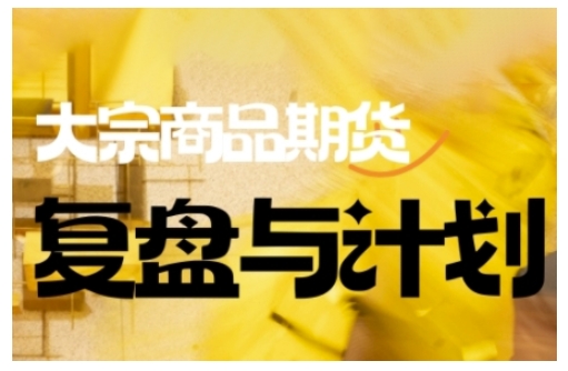 倍增计划·大宗商品期货复盘与计划，掌握在复杂多变的市场中做出明智的交易决策（更新9月）-梦帆创业网