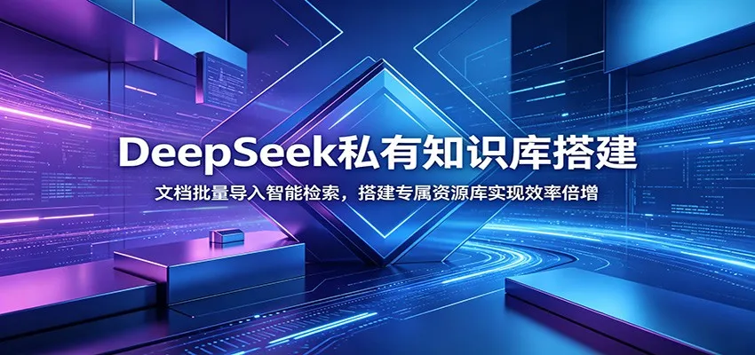 DeepSeek私有知识库搭建：文档批量导入智能检索，搭建专属资源库实现效率倍增-梦帆创业网