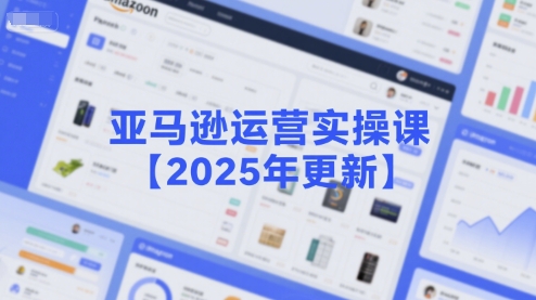 亚马逊运营实操课【2025年更新】主要内容包括亚马逊选品策略解析，选品重点方法、新品口诀必学等-梦帆创业网