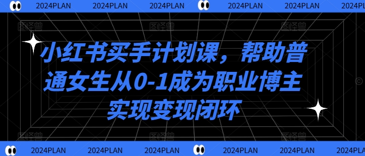 小红书买手计划课，帮助普通女生从0-1成为职业博主实现变现闭环-梦帆创业网