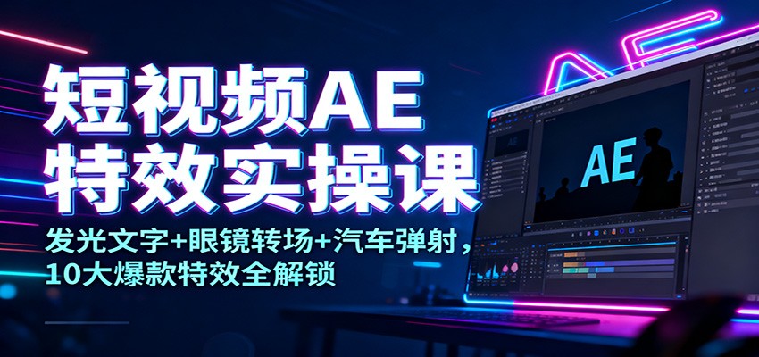 短视频AE特效实操课：发光文字+眼镜转场+汽车弹射，10大爆款特效全解锁-梦帆创业网
