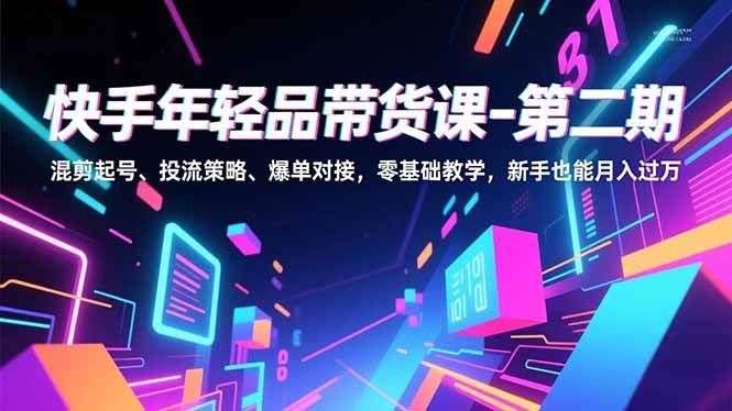 （16901期）快手年轻品带货课-第二期，混剪起号、投流策略、爆单对接，零基础教学，新手也能月入过万-梦帆创业网