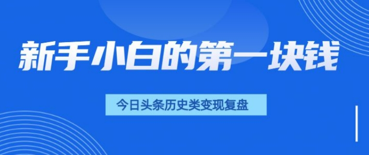 新手小白的第一块钱，今日头条历史类视频变现【复盘】-梦帆创业网