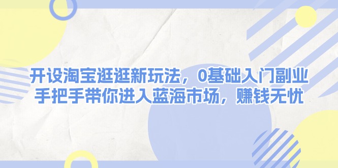 （13870期）开设淘宝逛逛新玩法，0基础入门副业，手把手带你进入蓝海市场，赚钱无忧-梦帆创业网
