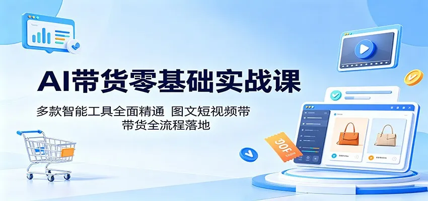 AI带货零基础实战课：多款智能工具全面精通，图文短视频带货全流程落地-梦帆创业网