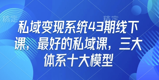 私域变现系统43期线下课，最好的私域课，三大体系十大模型-梦帆创业网