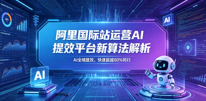 阿里国际站运营AI提效平台新算法解析26年5月新课，AI全域提效，快速超越80%同行-梦帆创业网