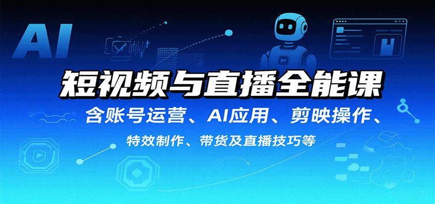 短视频与直播全能课，含账号运营、AI应用、剪映操作、特效制作、带货及直播技巧等-梦帆创业网