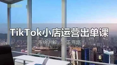 TikTok小店运营出单课，从开店选品、运营出单、发货回款，进行全流程讲解-梦帆创业网