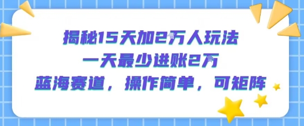 揭秘15天加2W人玩法，一天最少2万进账，蓝海赛道，操作简单，可矩阵-梦帆创业网