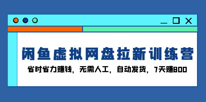 （13524期）闲鱼虚拟网盘拉新训练营：省时省力赚钱，无需人工，自动发货，7天赚800-梦帆创业网