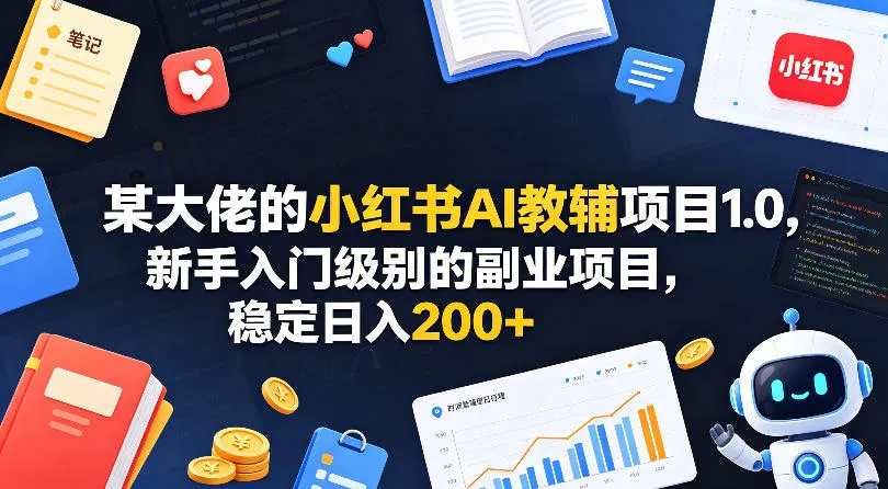 某大佬的小红书AI教辅项目1.0，新手入门级别的副业项目，稳定日入200+-梦帆创业网