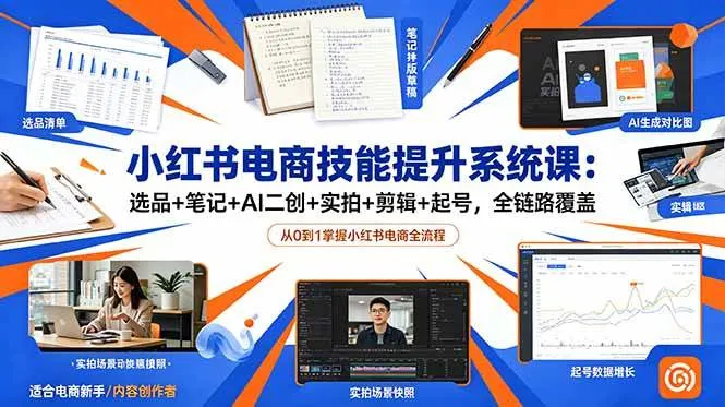 （18947期）小红书电商技能提升系统课：选品+笔记+AI二创+实拍+剪辑+起号，全链路覆盖-梦帆创业网