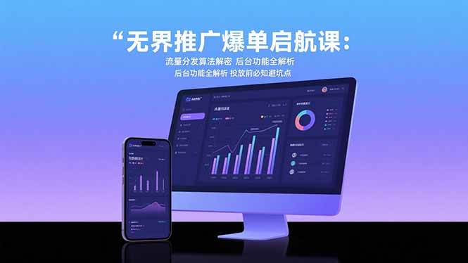 （15567期）无界推广爆单启航课：流量分发算法解密 后台功能全解析 投放前必知避坑点-梦帆创业网