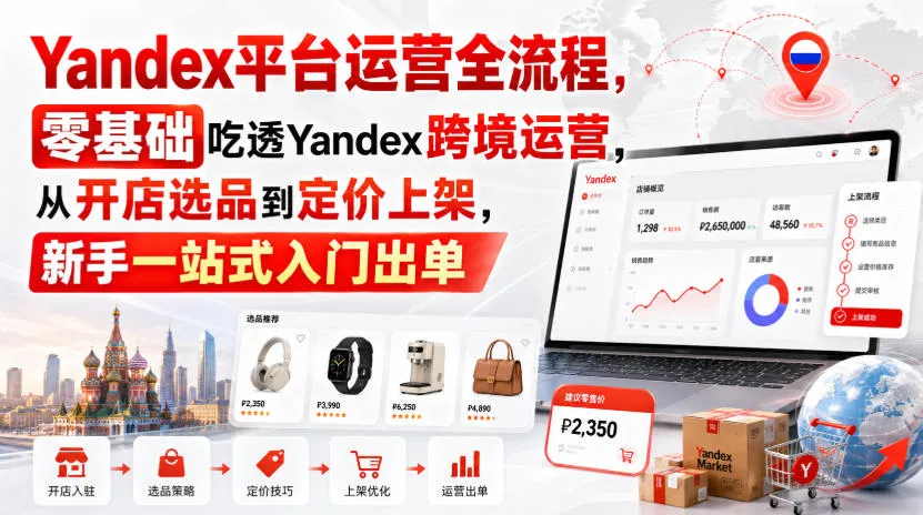 Yandex平台运营全流程，零基础吃透Yandex跨境运营，从开店选品到定价上架，新手一站式入门出单-梦帆创业网