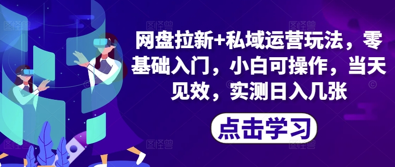 网盘拉新+私域运营玩法，零基础入门，小白可操作，当天见效-梦帆创业网