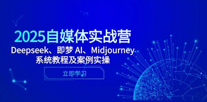 2025自媒体实战营，Deepseek、即梦 AI、Midjourney系统教程及案例实操-梦帆创业网