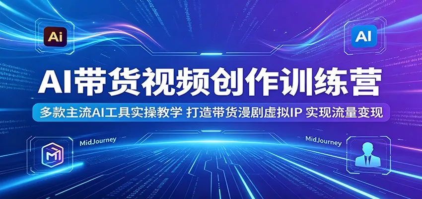 AI带货视频创作训练营：多款主流AI工具实操教学，打造带货漫剧虚拟IP，实现流量变现-梦帆创业网