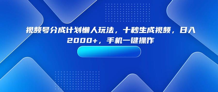 （15932期）视频号分成计划懒人玩法，十秒生成视频，日入2000+，手机一键操作-梦帆创业网