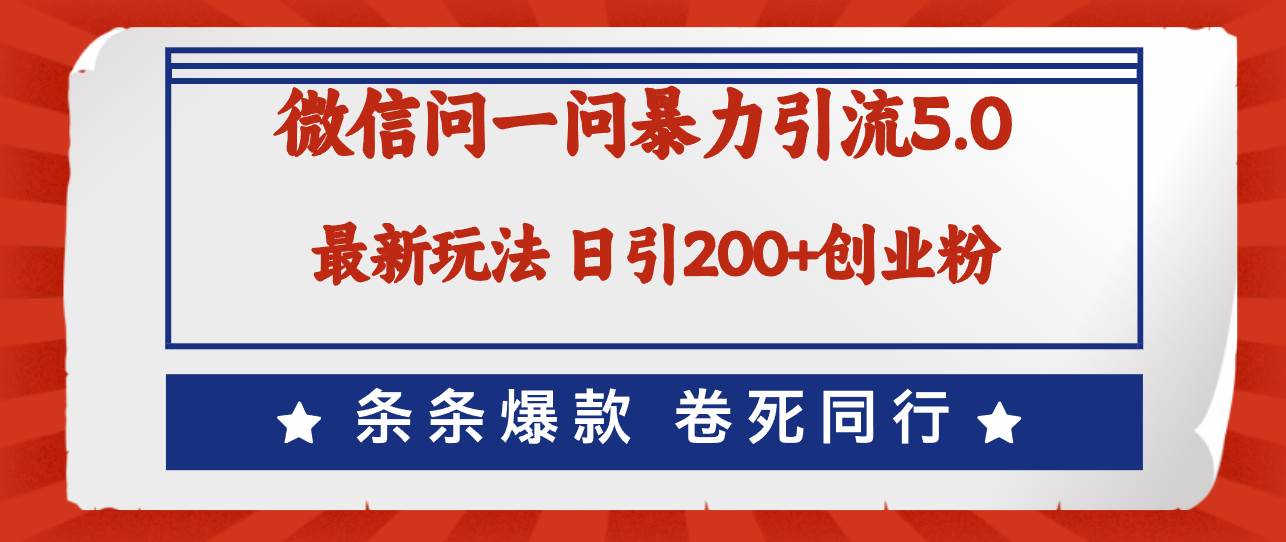 微信问一问最新引流5.0，日稳定引流200+创业粉，加爆微信，卷死同行-梦帆创业网