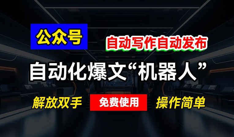 公众号自动化爆文“机器人”，自动写作自动发布，解放双手，免费使用，操作简单-梦帆创业网