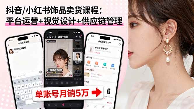 （16035期）抖音/小红书饰品卖货课程：平台运营+视觉设计+供应链管理，单账号月销5万-梦帆创业网
