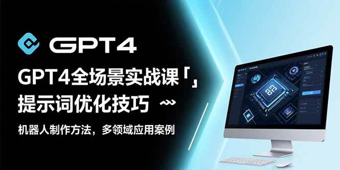 （15499期）GPT4全场景实战课：提示词优化技巧，机器人制作方法，多领域应用案例-梦帆创业网
